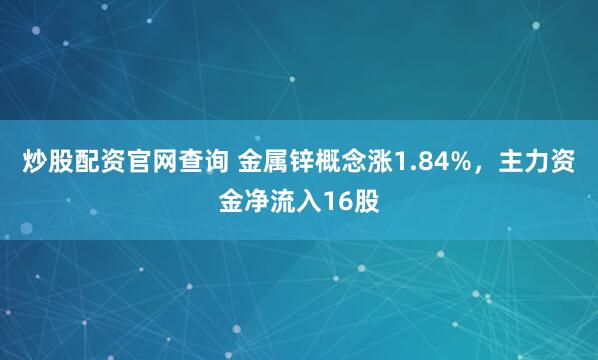 炒股配资官网查询 金属锌概念涨1.84%,主力资金净流入16股